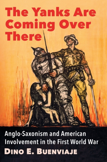The Yanks Are Coming Over There : Anglo-Saxonism and American Involvement in the First World War, Paperback / softback Book