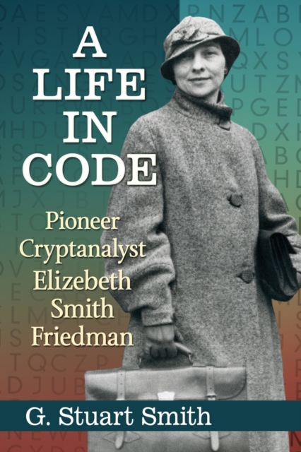 A Life in Code : Pioneer Cryptanalyst Elizebeth Smith Friedman, Paperback / softback Book
