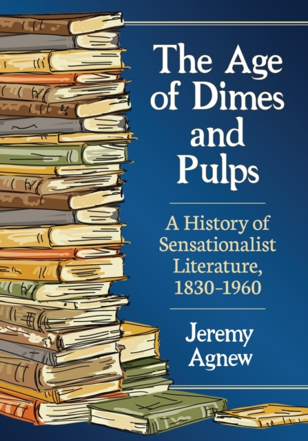 The Age of Dimes and Pulps : A History of Sensationalist Literature, 1830-1960, Paperback / softback Book