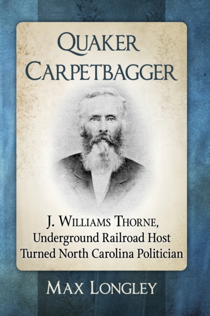 Quaker Carpetbagger : J. Williams Thorne, Underground Railroad Host Turned North Carolina Politician, Paperback / softback Book
