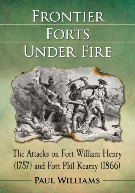 Frontier Forts Under Fire : The Attacks on Fort William Henry (1757) and Fort Phil Kearny (1866), Paperback / softback Book