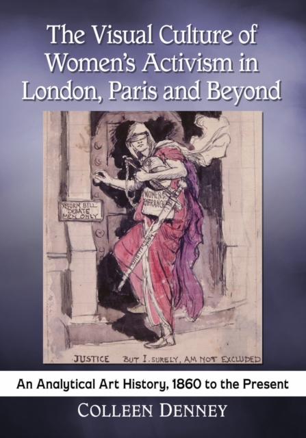 The Visual Culture of Women’s Activism in London, Paris and Beyond : An Analytical History, 1860 to the Present, Paperback / softback Book