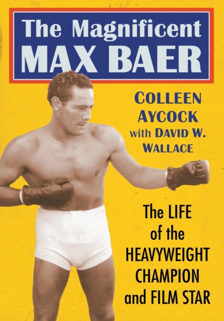 The Magnificent Max Baer : The Life of the Heavyweight Champion and Film Star, Paperback / softback Book