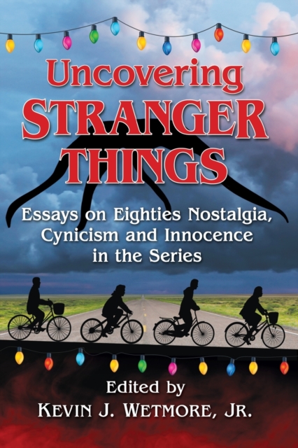 Uncovering Stranger Things : Essays on Eighties Nostalgia, Cynicism and Innocence in the Series, Paperback / softback Book