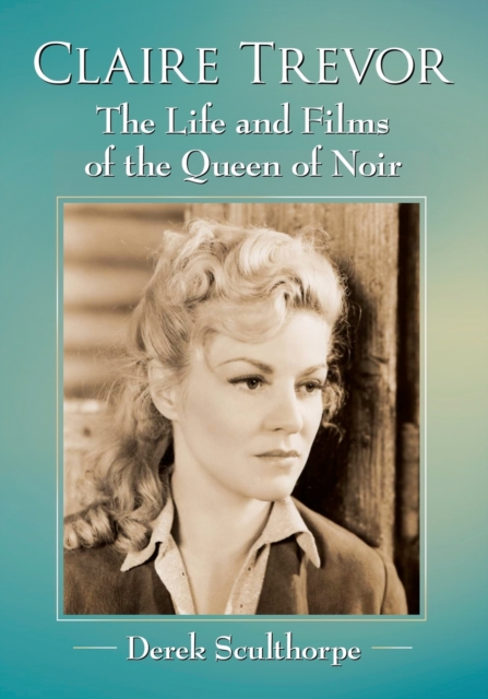 Claire Trevor : The Life and Films of the Queen of Noir, Paperback / softback Book