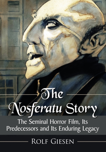 The Nosferatu Story : The Seminal Horror Film, Its Predecessors and Its Enduring Legacy, Paperback / softback Book