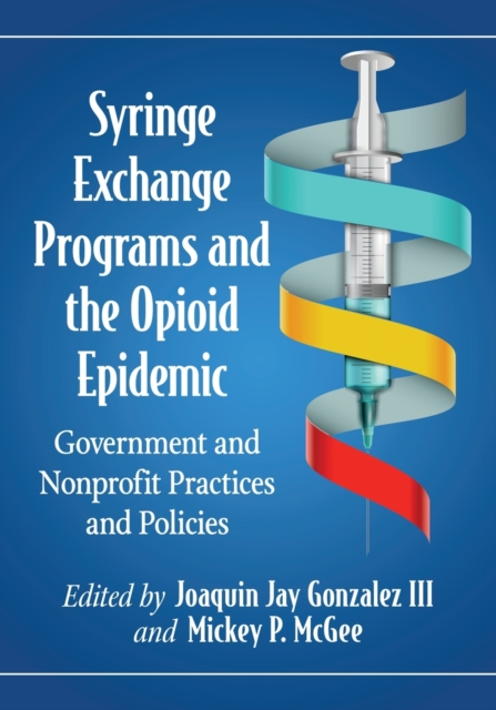Syringe Exchange Programs and the Opioid Epidemic : Government and Nonprofit Practices and Policies, Paperback / softback Book