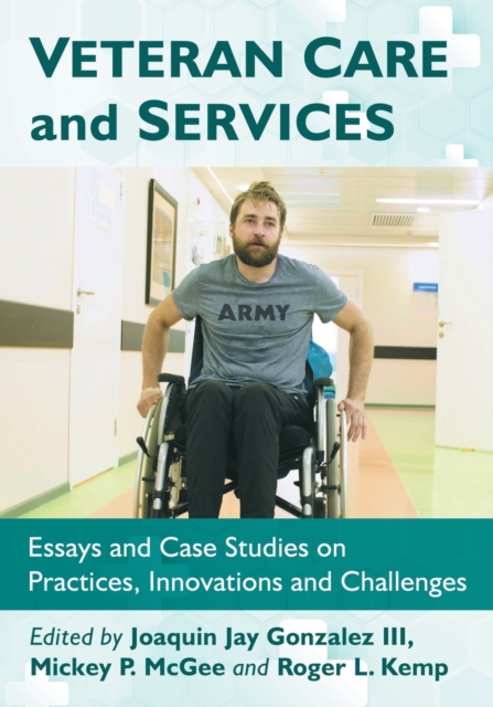 Veteran Care and Services : Essays and Case Studies on Practices, Innovations and Challenges, Paperback / softback Book