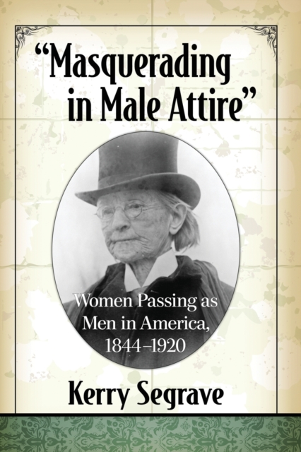 "Masquerading in Male Attire" : Women Passing as Men in America, 1844-1920, Paperback / softback Book