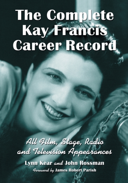 The Complete Kay Francis Career Record : All Film, Stage, Radio and Television Appearances, Paperback / softback Book