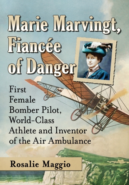 Marie Marvingt, Fiancee of Danger : First Female Bomber Pilot, World-Class Athlete and Inventor of the Air Ambulance, Paperback / softback Book