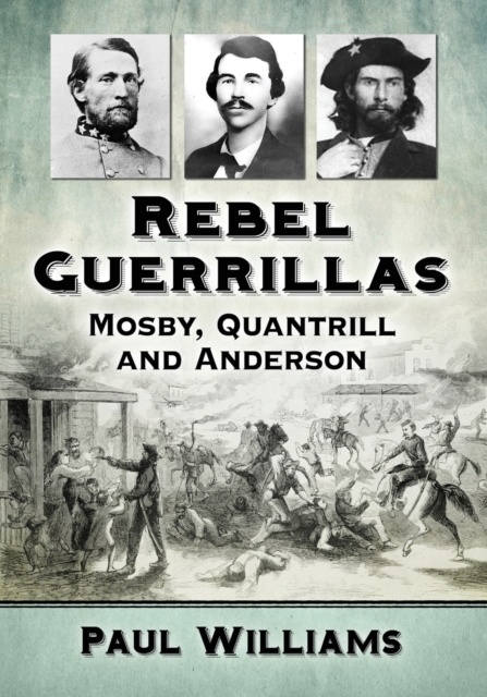 Rebel Guerrillas : Mosby, Quantrill and Anderson, Paperback / softback Book