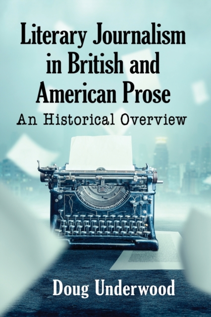 Literary Journalism in British and American Prose : An Historical Overview, Paperback / softback Book