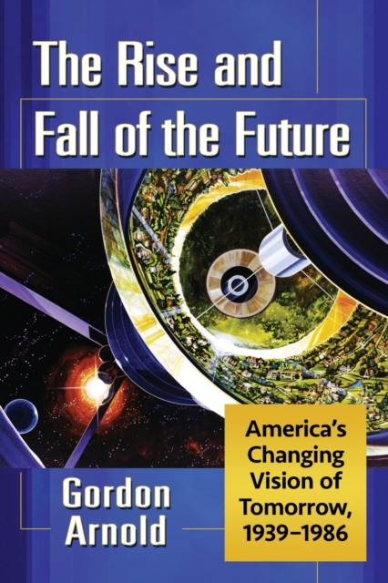 The Rise and Fall of the Future : America's Changing Vision of Tomorrow, 1939-1986, Paperback / softback Book