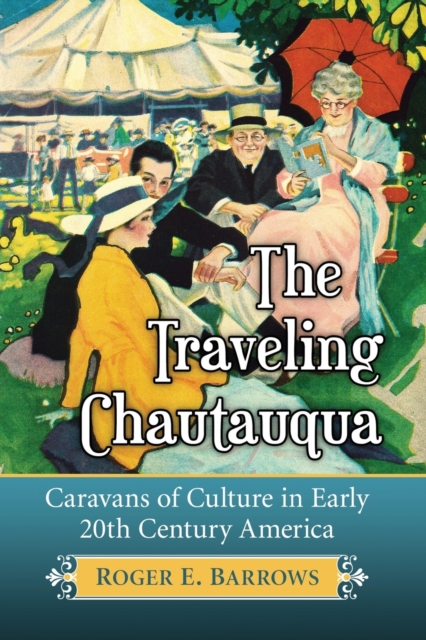 The Traveling Chautauqua : Caravans of Culture in Early 20th Century America, Paperback / softback Book