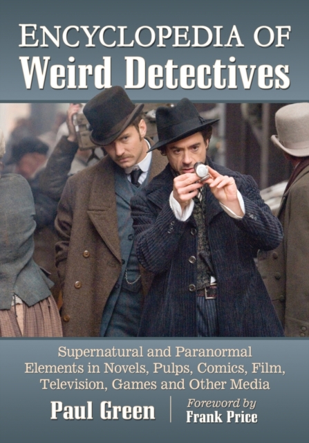 Encyclopedia of Weird Detectives : Supernatural and Paranormal Elements in Novels, Pulps, Comics, Film, Television, Games and Other Media, Paperback / softback Book