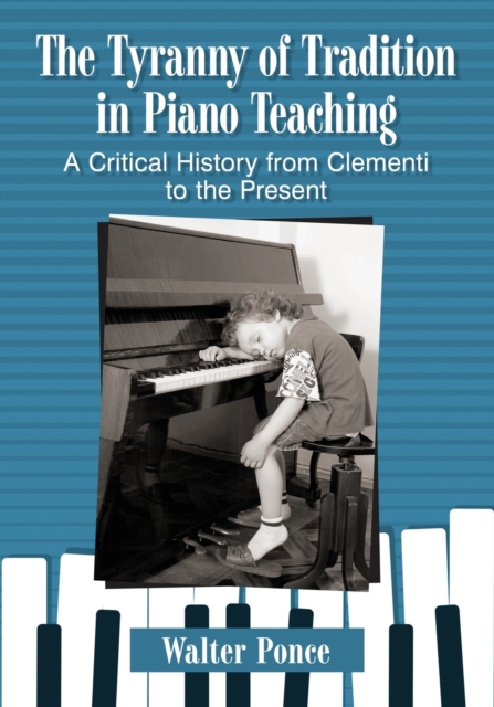 The Tyranny of Tradition in Piano Teaching : A Critical History from Clementi to the Present, Paperback / softback Book