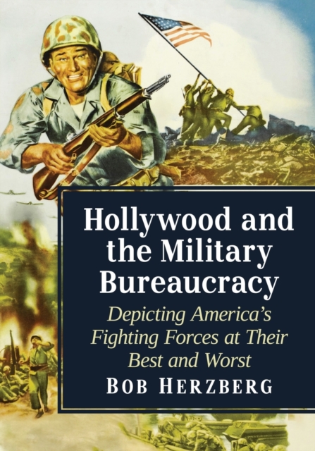 Hollywood and the Military Bureaucracy : Depicting America's Fighting Forces at Their Best and Worst, Paperback / softback Book