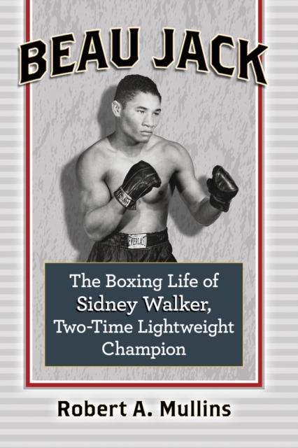 Beau Jack : The Boxing Life of Sidney Walker, Two-Time Lightweight Champion, Paperback / softback Book