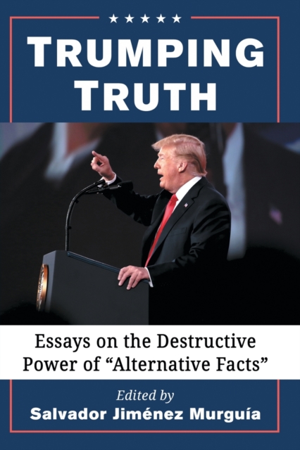 Trumping Truth : Essays on the Destructive Power of "Alternative Facts, Paperback / softback Book