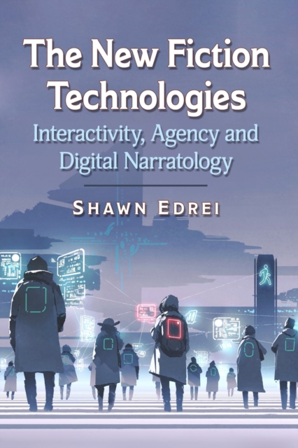 The New Fiction Technologies : Interactivity, Agency and Digital Narratology, Paperback / softback Book