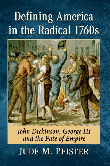 Defining America in the Radical 1760s : John Dickinson, George III and the Fate of Empire, Paperback / softback Book