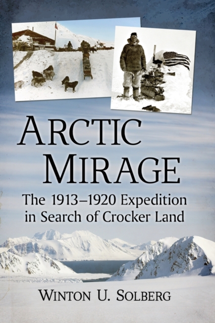 Arctic Mirage : The 1913-1920 Expedition in Search of Crocker Land, Paperback / softback Book