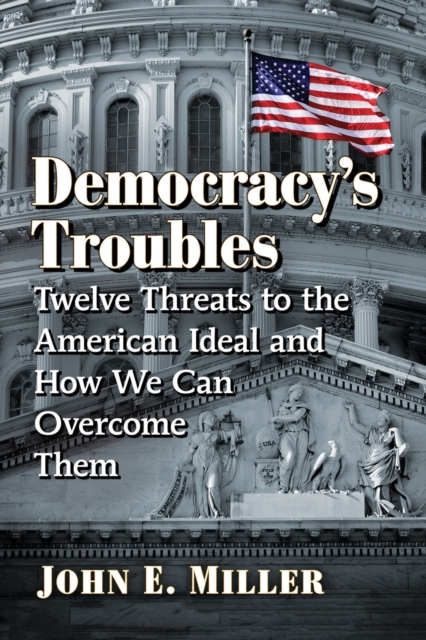 Democracy's Troubles : Twelve Threats to the American Ideal and How We Can Overcome Them, Paperback / softback Book