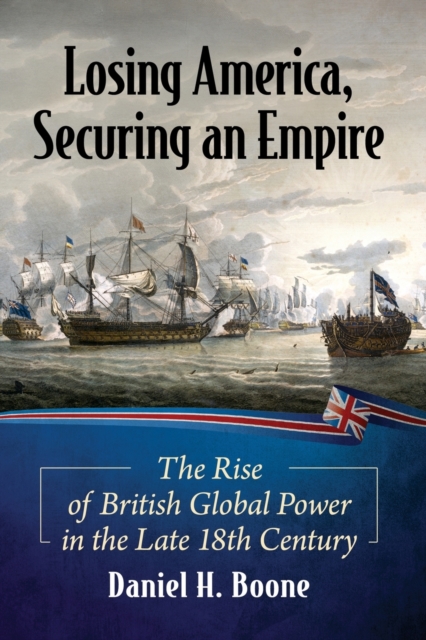 Losing America, Securing an Empire : The Rise of British Global Power in the Late 18th Century, Paperback / softback Book