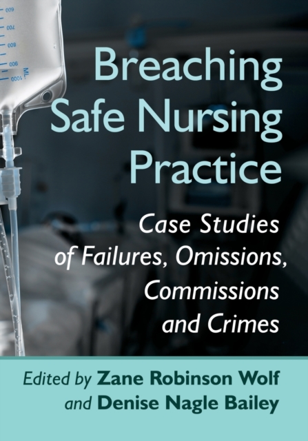 Breaching Safe Nursing Practice : Case Studies of Failures, Omissions, Commissions and Crimes, Paperback / softback Book