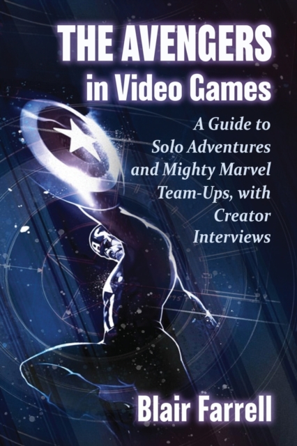 The Avengers in Video Games : A Guide to Solo Adventures and Mighty Marvel Team-Ups, with Creator Interviews, Paperback / softback Book