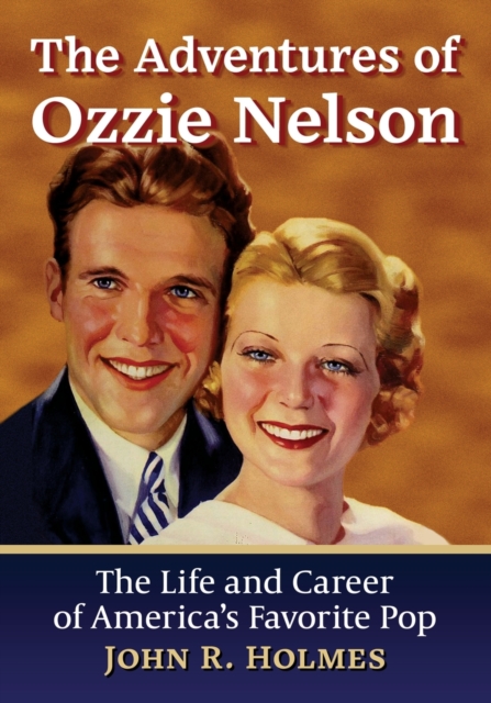 The Adventures of Ozzie Nelson : The Life and Career of America's Favorite Pop, Paperback / softback Book