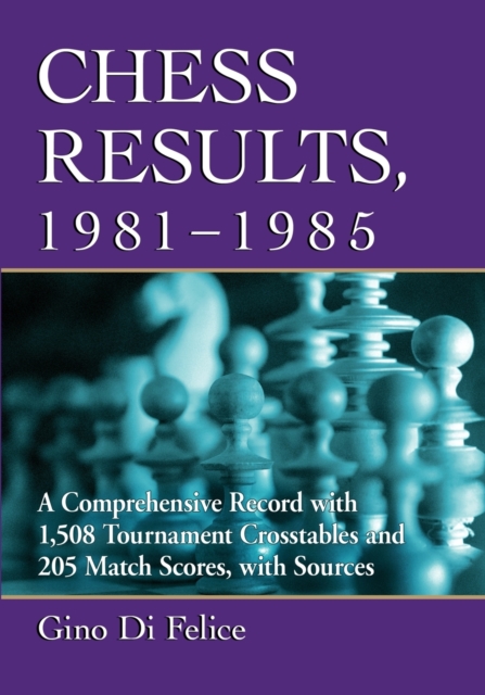 Chess Results, 1981-1985 : A Comprehensive Record with 1,508 Tournament Crosstables and 205 Match Scores, with Sources, Paperback / softback Book