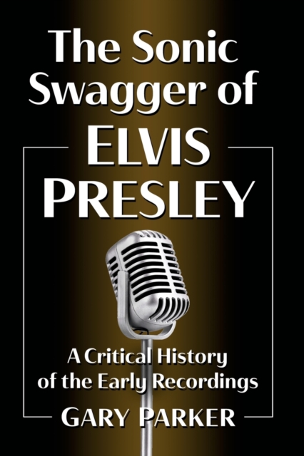 The Sonic Swagger of Elvis Presley : A Critical History of the Early Recordings, Paperback / softback Book