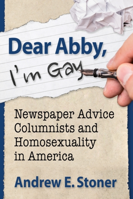 Dear Abby, I'm Gay : Newspaper Advice Columnists and Homosexuality in America, Paperback / softback Book