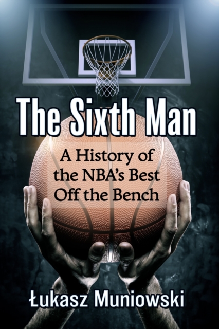 The Sixth Man : A History of the NBA's Best Off the Bench, Paperback / softback Book