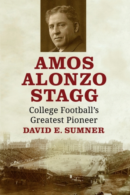 Amos Alonzo Stagg : College Football's Greatest Pioneer, Paperback / softback Book