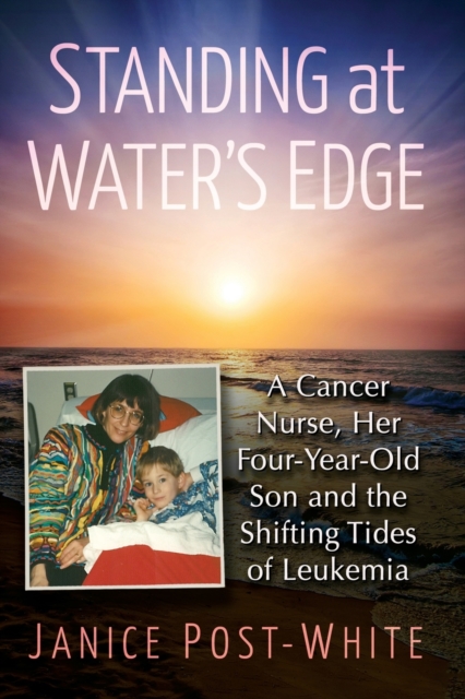 Standing at Water's Edge : A Cancer Nurse, Her Four-Year-Old Son and the Shifting Tides of Leukemia, Paperback / softback Book