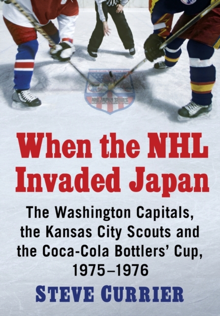 When the NHL Invaded Japan : The Washington Capitals, the Kansas City Scouts and the Coca-Cola Bottlers' Cup, 1975-1976, Paperback / softback Book