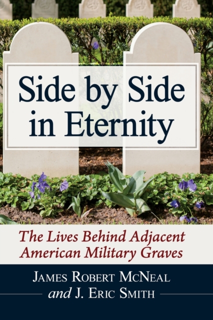 Side by Side in Eternity : The Lives Behind Adjacent American Military Graves, Paperback / softback Book