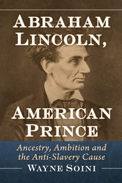 Abraham Lincoln, American Prince : Ancestry, Ambition and the Anti-Slavery Cause, Paperback / softback Book
