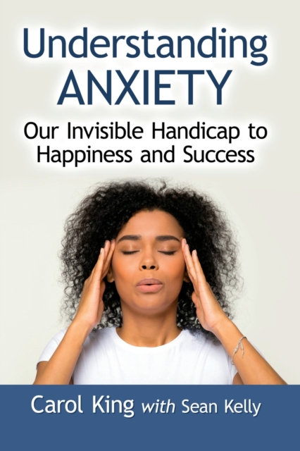 Understanding Anxiety : Our Invisible Handicap to Happiness and Success, Paperback / softback Book