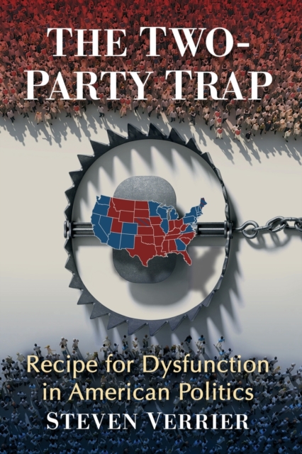The Two-Party Trap : Recipe for Dysfunction in American Politics, Paperback / softback Book