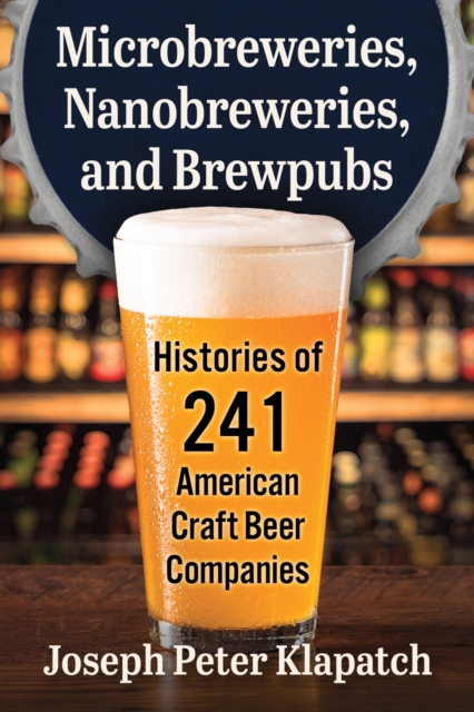 Microbreweries, Nanobreweries, and Brewpubs : Histories of 241 American Craft Beer Companies, Paperback / softback Book