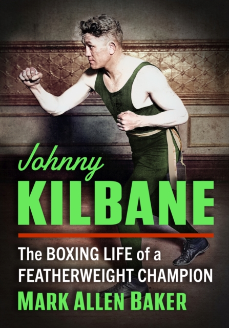 Johnny Kilbane : The Boxing Life of a Featherweight Champion, Paperback / softback Book