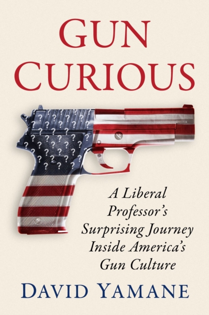 Gun Curious : A Liberal Professor's Surprising Journey Inside America's Gun Culture, Paperback / softback Book