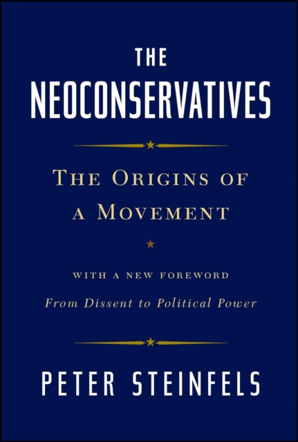 The Neoconservatives : The Origins of a Movement: With a New Foreword, From Dissent to Political Power, EPUB eBook
