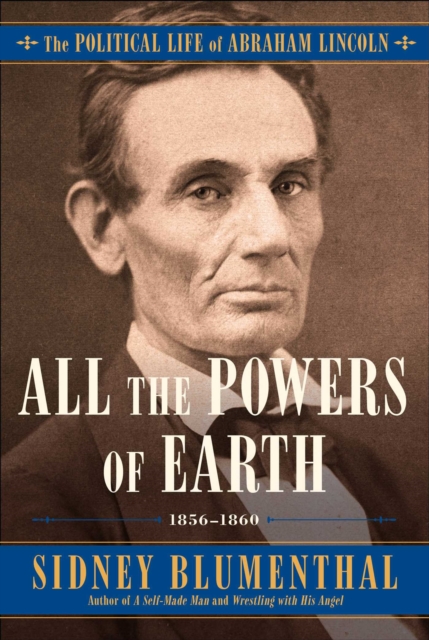 All the Powers of Earth : The Political Life of Abraham Lincoln Vol. III, 1856-1860, Hardback Book