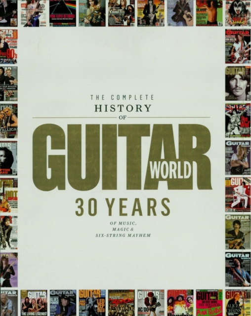 Complete History of Guitar World : 30 Years of Music, Magic and Six-String Mayhem, EPUB eBook