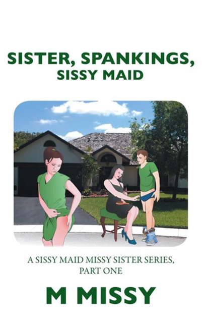Sister, Spankings, Sissy Maid : A Sissy Maid Missy Sister Series, Part One, EPUB eBook